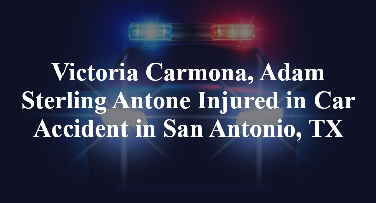 Victoria Carmona, Adam Sterling Antone Injured in Car Accident in San Antonio, TX