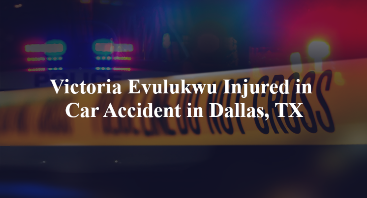 victoria evulukwu car accident dallas tx