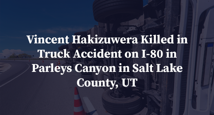 Vincent Hakizuwera Killed in Truck Accident on I-80 in Parleys Canyon in Salt Lake County, UT