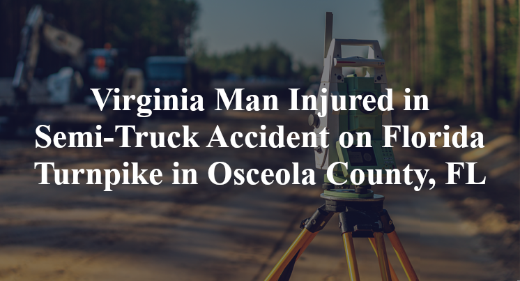 Virginia Man Injured in Semi-Truck Accident on Florida Turnpike in Osceola County, FL