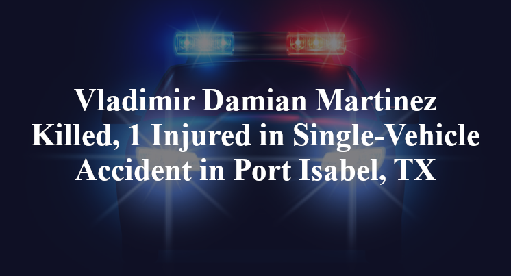 Vladimir Damian Martinez Killed, 1 Injured in Single-Vehicle Accident in Port Isabel, TX