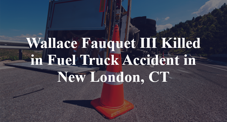 Wallace Fauquet III Killed in Fuel Truck Accident in New London, CT