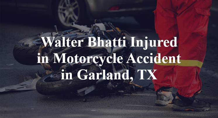 Walter Bhatti Injured in Motorcycle Accident in Garland, TX