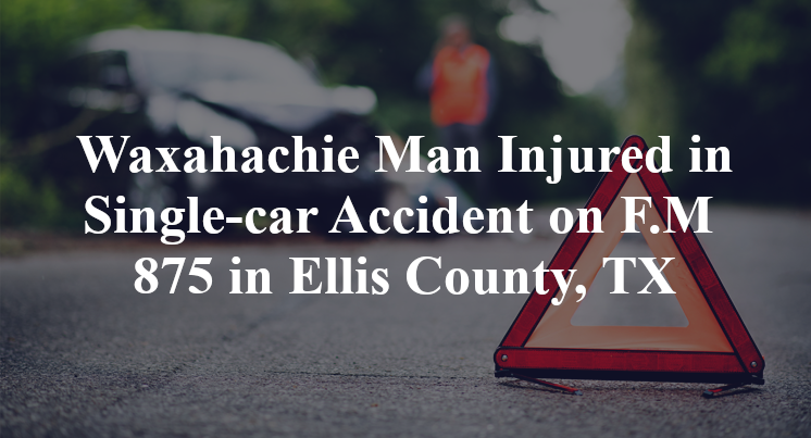 Waxahachie Man Injured in Single-car Accident on F.M 875 in Ellis County, TX