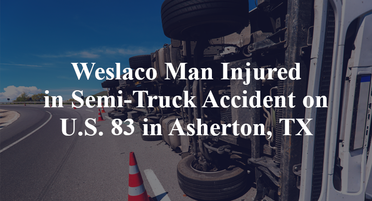 Weslaco Man Injured in Semi-Truck Accident on U.S. 83 in Asherton, TX
