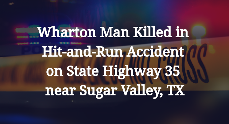 Wharton Man Killed in Hit-and-Run Accident on State Highway 35 near Sugar Valley, TX