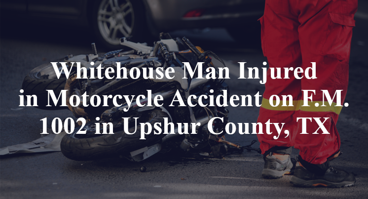 Whitehouse Man Motorcycle Accident on F.M. 1002 in Upshur County