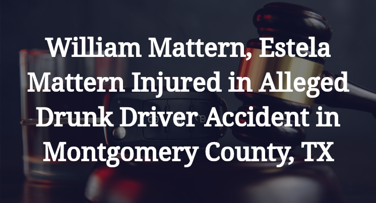William Mattern, Estela Mattern Alleged Drunk Driver Accident Montgomery County, TX