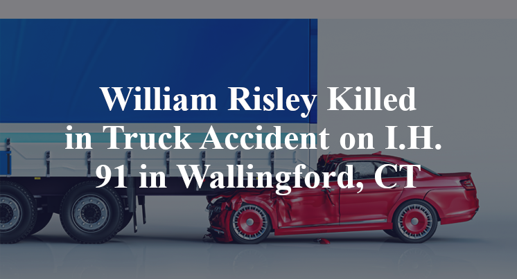 William Risley Killed in Truck Accident on I.H. 91 in Wallingford, CT