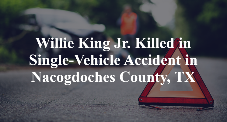 Willie King Jr. Killed in Single-Vehicle Accident in Nacogdoches County, TX