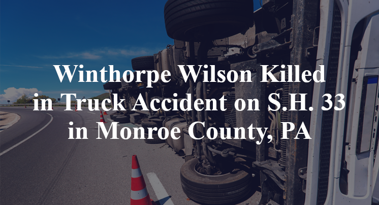 Winthorpe Wilson Killed in Truck Accident on S.H. 33 in Monroe County, PA
