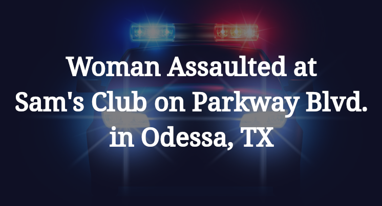 Woman Assaulted at Sam's Club on Parkway Blvd. in Odessa, TX