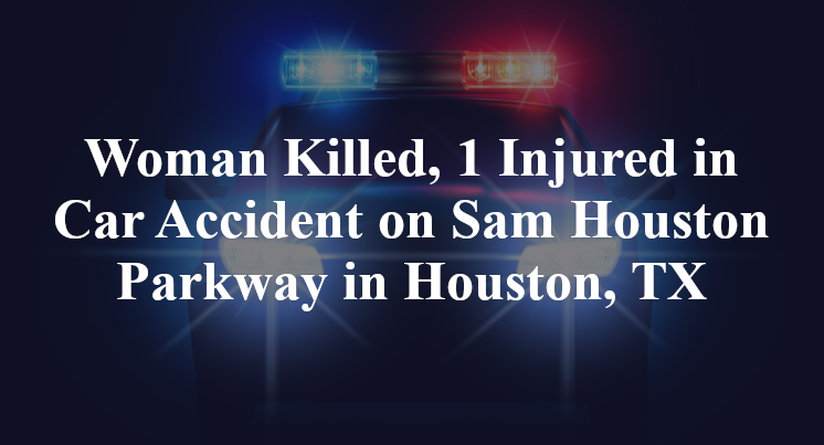 Woman Killed, 1 Injured in Car Accident on Sam Houston Parkway in Houston, TX