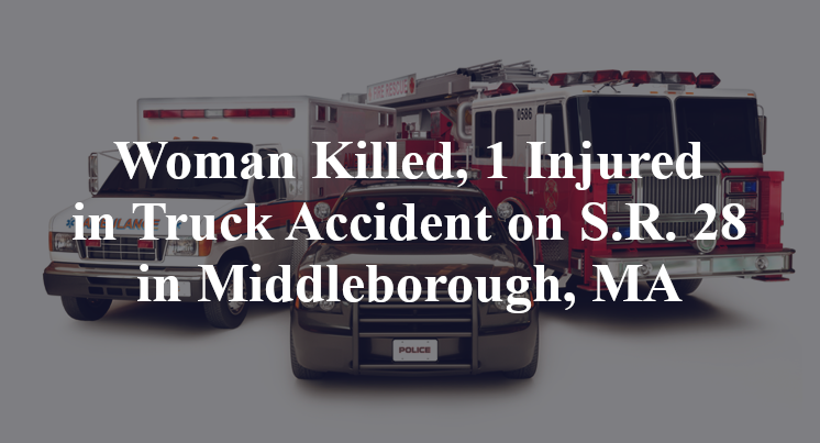 Woman Killed, 1 Injured in Truck Accident on S.R. 28 in Middleborough, MA