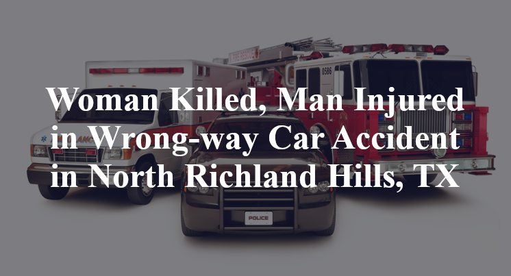 Woman Killed, Man Injured in Wrong-way Car Accident in North Richland Hills, TX
