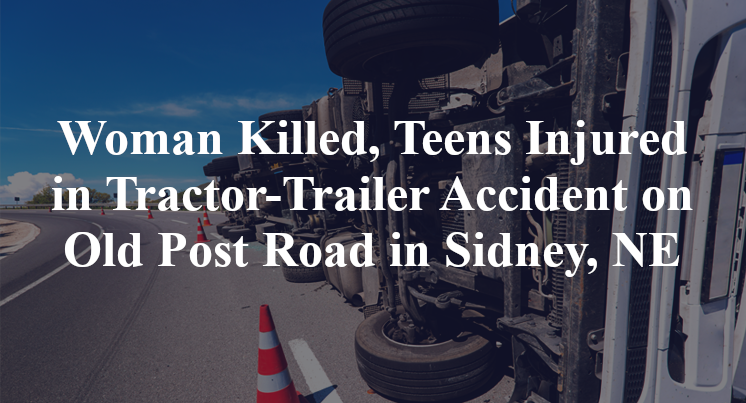 Woman Killed, Teens Injured in Tractor-Trailer Accident on Old Post Road in Sidney, NE