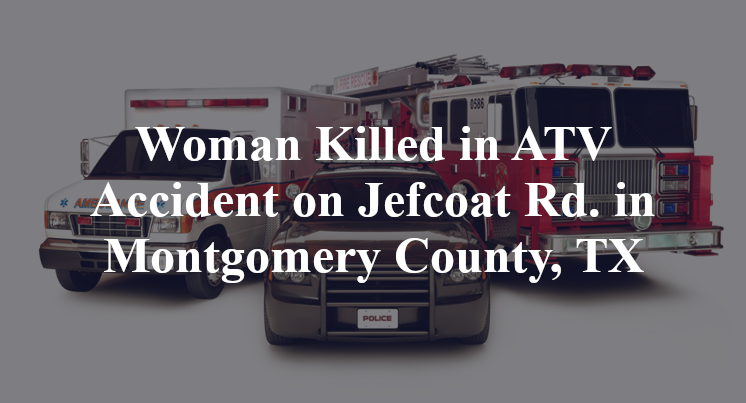 Woman Killed in ATV Accident on Jefcoat Rd. in Montgomery County, TX