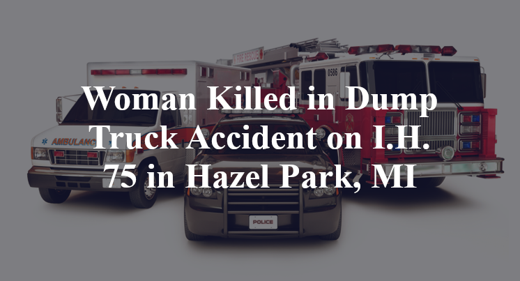 Woman Killed in Dump Truck Accident on I.H. 75 in Hazel Park, MI