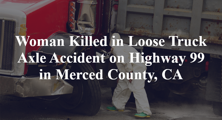Woman Killed in Loose Truck Axle Accident on Highway 99 in Merced ...
