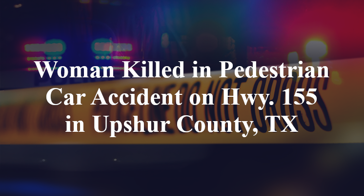 Woman Killed in Pedestrian Car Accident on Hwy. 155 in Upshur County, TX