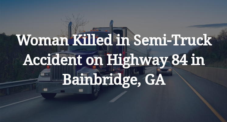 Woman Killed in Semi-Truck Accident on Highway 84 in Bainbridge, GA