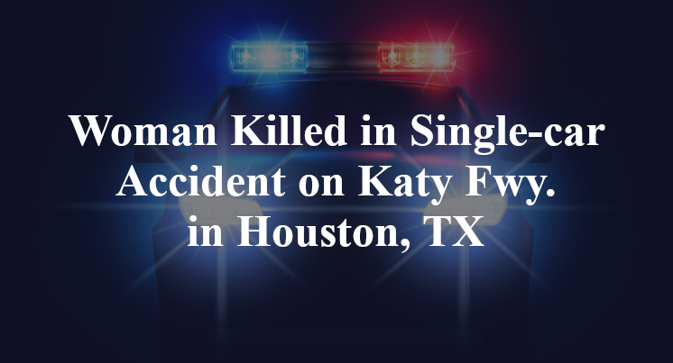 Woman Killed in Single-car Accident on Katy Fwy. in Houston, TX