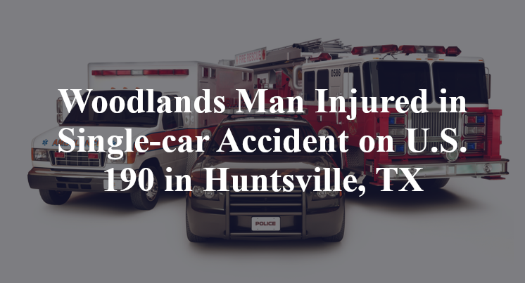 Woodlands Man Injured in Single-car Accident on U.S. 190 in Huntsville, TX