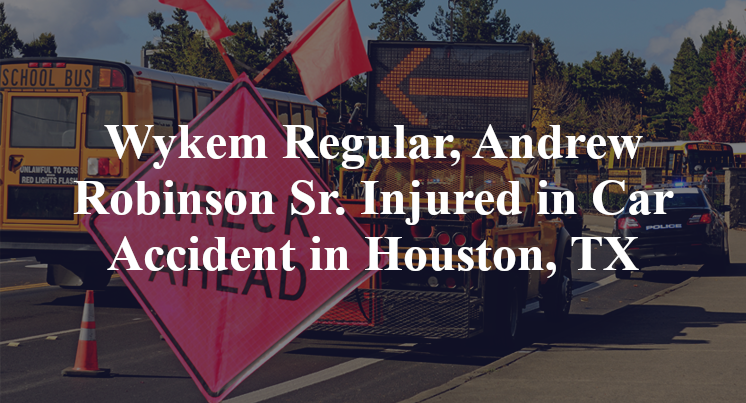 Wykem Regular, Andrew Robinson Sr. Injured in Car Accident in Houston, TX