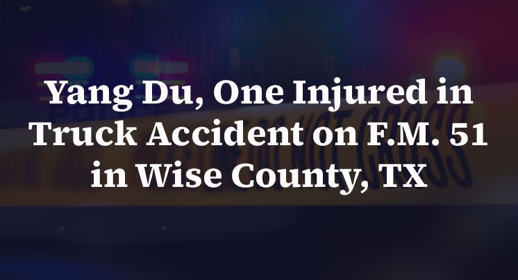 Yang Du, One Injured in Truck Accident on F.M. 51 in Wise County, TX