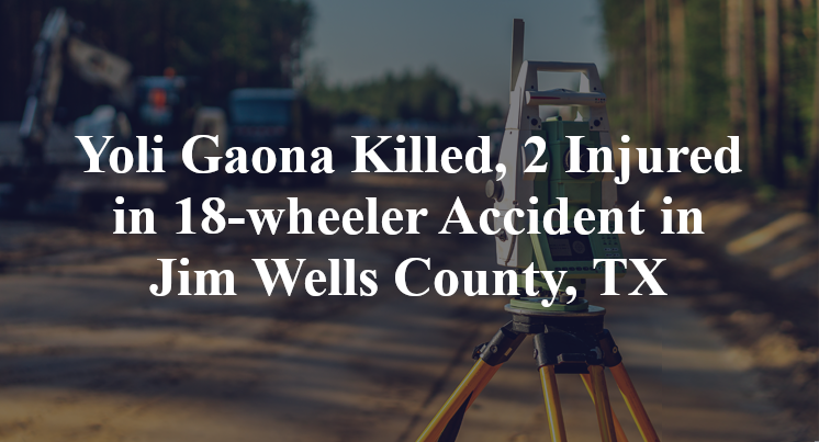 Yoli Gaona Killed, 2 Injured in 18-wheeler Accident in Jim Wells County, TX