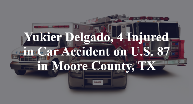 Yukier Delgado, 4 Injured in Car Accident on U.S. 87 in Moore County, TX