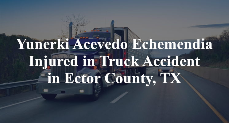 Yunerki Acevedo Echemendia Injured in Truck Accident in Ector County, TX