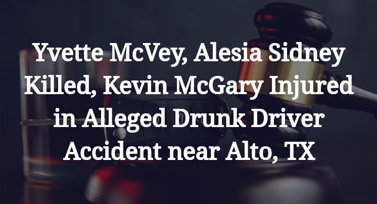 Yvette McVey, Alesia Sidney, Kevin McGary Alleged Drunk Driver Accident near Alto, TX