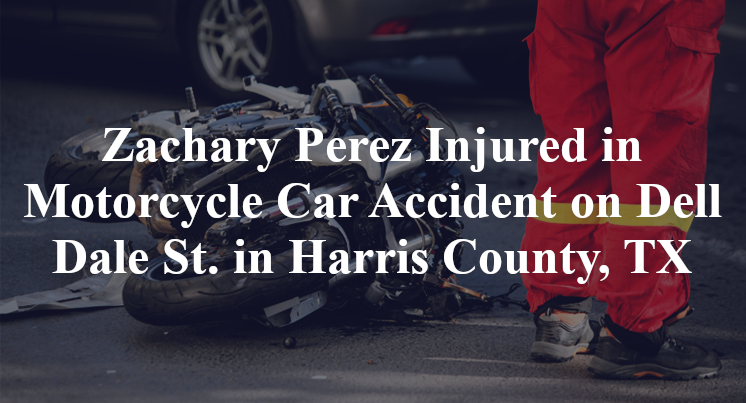 Zachary Perez Injured in Motorcycle Car Accident on Dell Dale St. in Harris County, TX