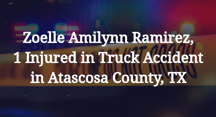 Zoelle Amilynn Ramirez, 1 Injured in Truck Accident in Atascosa County, TX