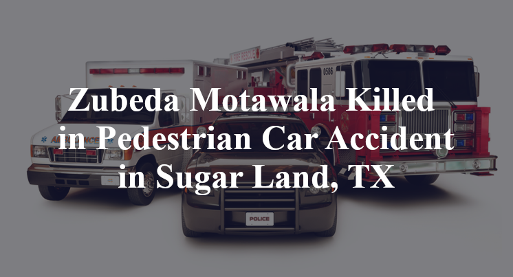 Zubeda Motawala Killed in Pedestrian Car Accident in Sugar Land, TX