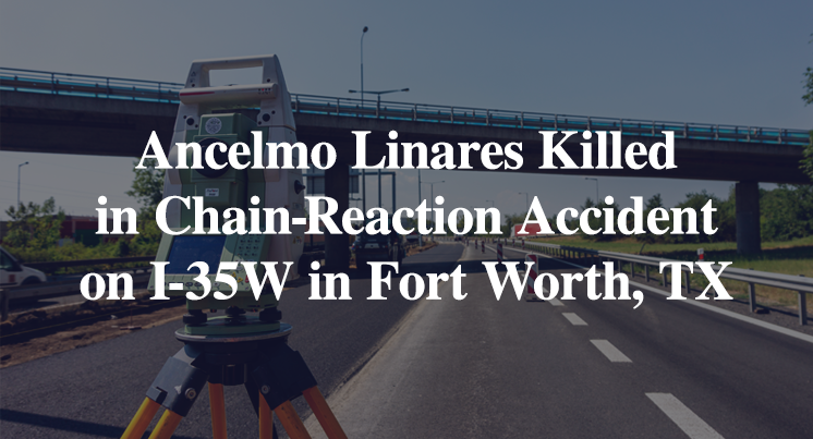 Ancelmo Linares Killed, Injuries Reported in Chain-Reaction Accident on I-35W in Fort Worth, TX