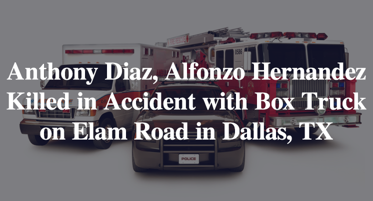 Anthony Diaz, Alfonzo Hernandez Killed in Accident with Box Truck on Elam Road in Dallas, TX