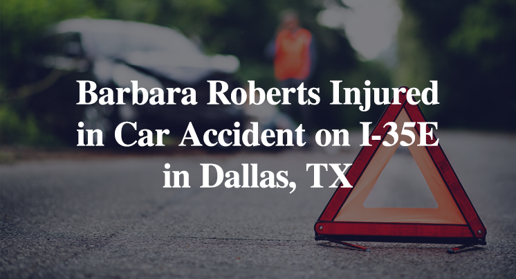 Barbara Roberts Injured in Single-Vehicle Accident on I-35E in Dallas, TX