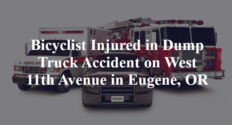 Bicyclist Injured in Dump Truck Accident on W. 11th Avenue in Eugene, OR