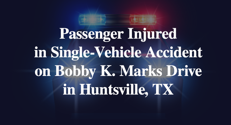 Passenger Injured in Single-Vehicle Accident on Bobby K. Marks Drive in Huntsville, TX