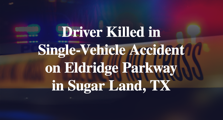 Driver Killed in Single-Vehicle Accident on Eldridge Parkway in Sugar Land, TX
