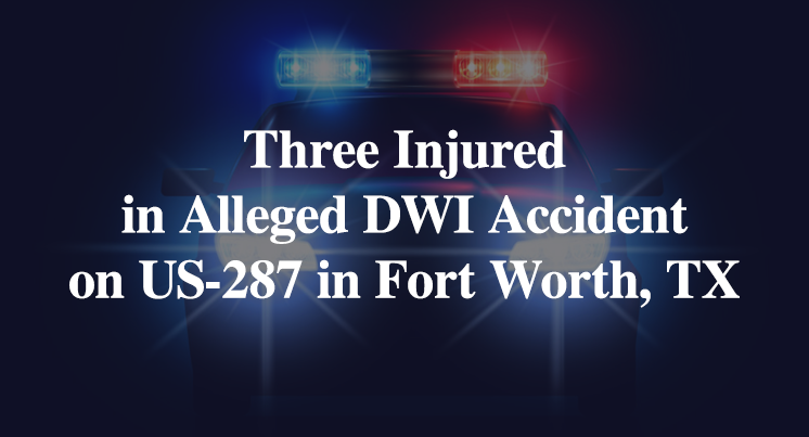 Three Injured in Alleged DWI Accident on US-287 in Fort Worth, TX