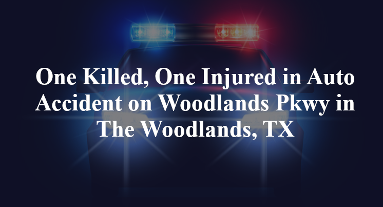 One Killed, One Injured in Auto Accident on Woodlands Pkwy in The Woodlands, TX