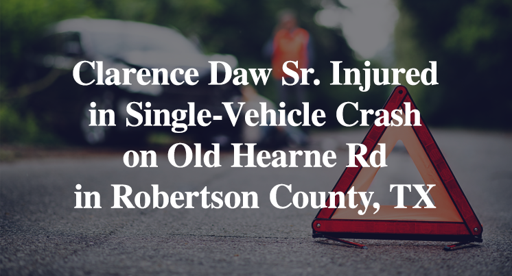 Clarence Daw Sr. Injured in Single-Vehicle Crash on Old Hearne Rd in Robertson County, TX
