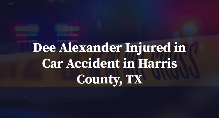 Dee Alexander Injured in Car Accident in Harris County, TX