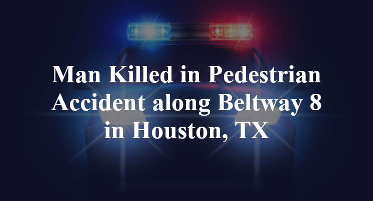 Man Killed in Pedestrian Accident along Beltway 8 in Houston, TX