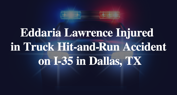 Eddaria Lawrence Injured in Truck Hit-and-Run Accident on I-35 in Dallas, TX