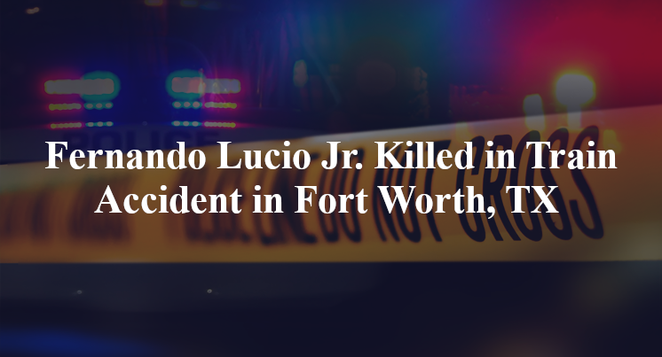 fernando lucio jr train accident fort worth tx