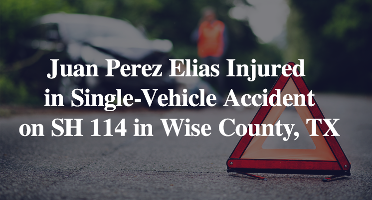 Juan Perez Elias Injured in Single-Vehicle Accident on SH 114 in Wise County, TX